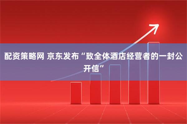 配资策略网 京东发布“致全体酒店经营者的一封公开信”
