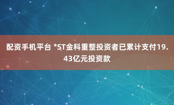 配资手机平台 *ST金科重整投资者已累计支付19.43亿元投资款