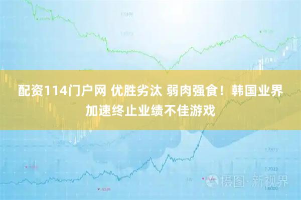 配资114门户网 优胜劣汰 弱肉强食!韩国业界加速终止业绩不佳游戏