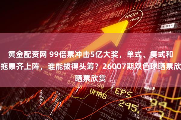 黄金配资网 99倍票冲击5亿大奖，单式、复式和胆拖票齐上阵，谁能拔得头筹？26007期双色球晒票欣赏
