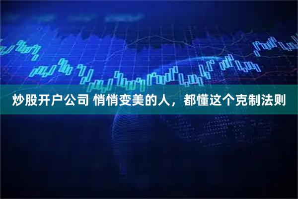 炒股开户公司 悄悄变美的人，都懂这个克制法则