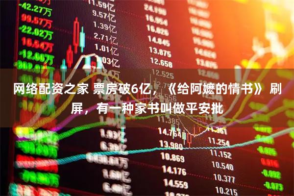 网络配资之家 票房破6亿，《给阿嬷的情书》 刷屏，有一种家书叫做平安批