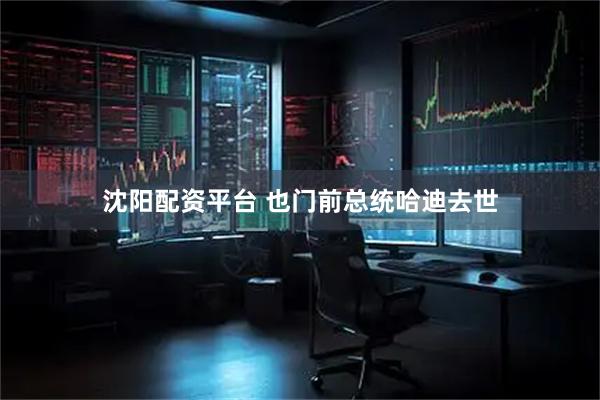 沈阳配资平台 也门前总统哈迪去世